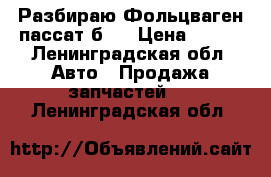 Разбираю Фольцваген пассат б 3 › Цена ­ 100 - Ленинградская обл. Авто » Продажа запчастей   . Ленинградская обл.